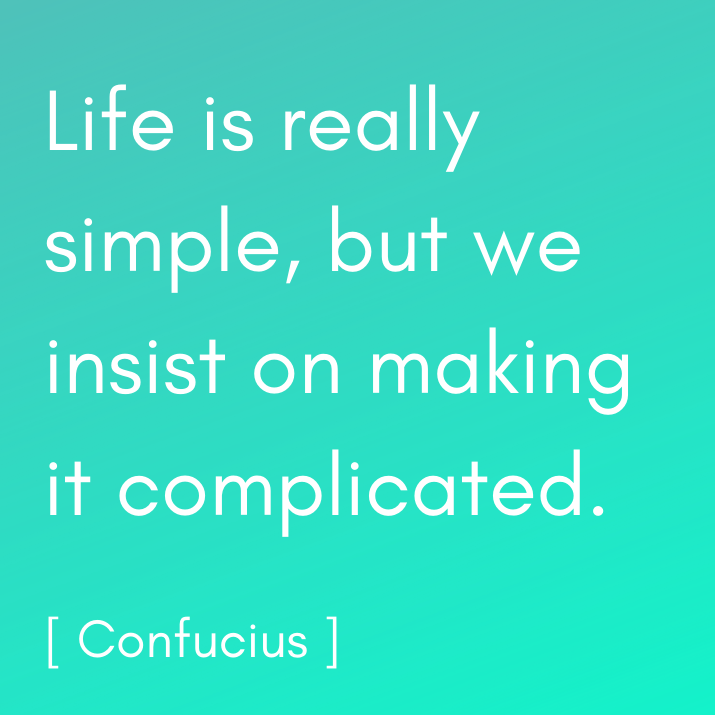 Confucius – Life is really simple, but we insist on making it complicated