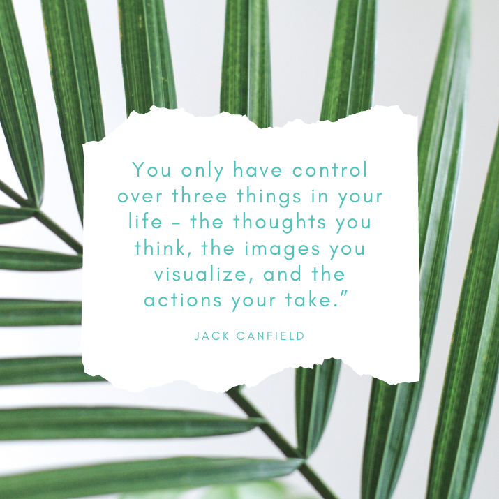 “You only have control over three things in your life-the thoughts you think, the images you visualise, & the actions you take.”