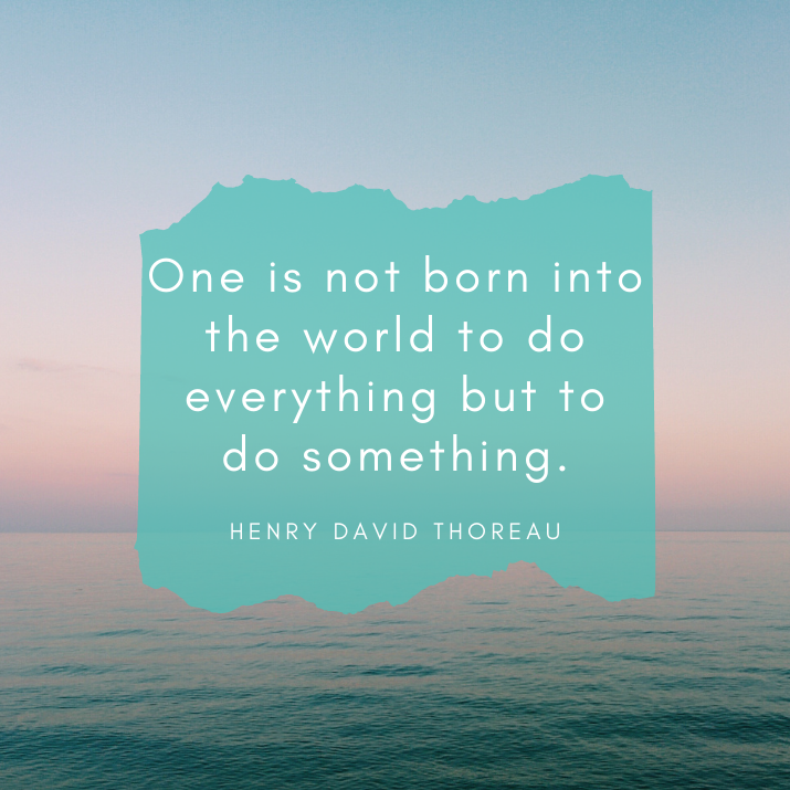 “One is not born into the world to do everything but to do something.”