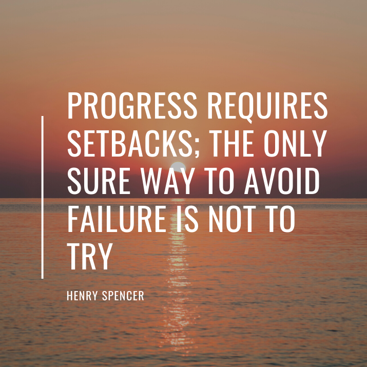 Progress requires setbacks; the only sure way to avoid failure is not to try