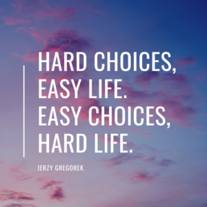 Hard choices, easy life. Easy choices, hard life.